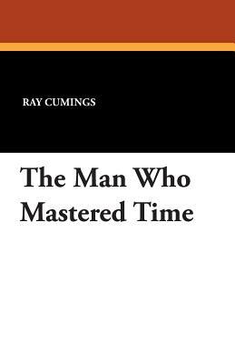 The Man Who Mastered Time by Ray Cummings, Ray Cumings