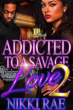 Addicted To A Savage Love 2 by Nikki Rae, Nikki Rae