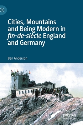 Cities, Mountains and Being Modern in Fin-De-Siècle England and Germany by Ben Anderson