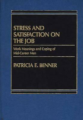 Stress and Satisfaction on the Job: Work Meanings and Coping of Mid-Career Men by Patricia Benner