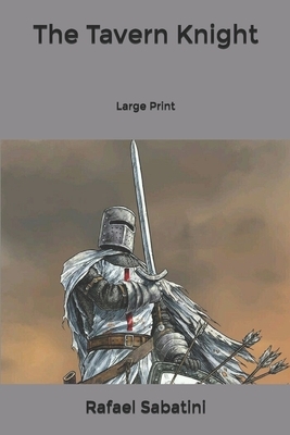 The Tavern Knight: Large Print by Rafael Sabatini