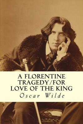 A Florentine Tragedy/For Love of the King by Oscar Wilde