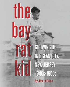 The Bay Rat Kid: Growing Up in Ocean City, New Jersey, 1940s-1950s by Jim Jeffries