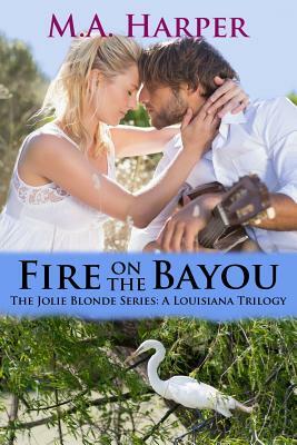 Fire on the Bayou: Book Two, The Jolie Blonde Series: A Louisiana Trilogy by M.A. Harper