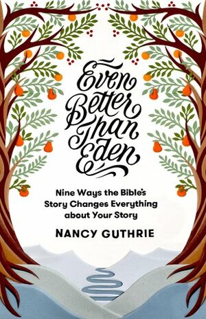 Even Better Than Eden: Nine Ways the Bible's Story Changes Everything about Your Story by Nancy Guthrie