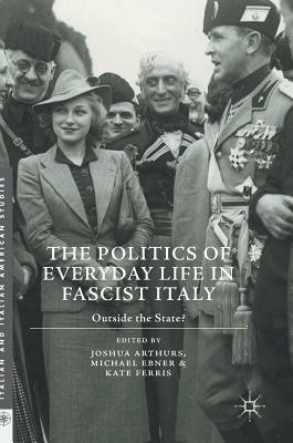 The Politics of Everyday Life in Fascist Italy: Outside the State? by 