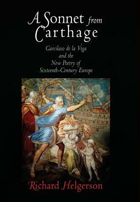 A Sonnet from Carthage: Garcilaso de la Vega and the New Poetry of Sixteenth-Century Europe by Richard Helgerson