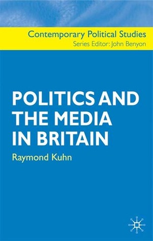 Politics and the Media in Britain by John Benyon, Raymond Kuhn