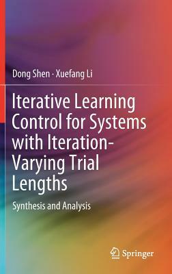 Iterative Learning Control for Systems with Iteration-Varying Trial Lengths: Synthesis and Analysis by Dong Shen, Xuefang Li