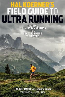 Hal Koerner's Field Guide to Ultrarunning: Training for an Ultramarathon, from 50K to 100 Miles and Beyond by Hal Koerner