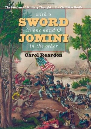 With a Sword in One Hand and Jomini in the Other: The Problem of Military Thought in the Civil War North by Carol Reardon