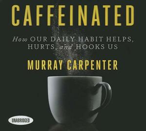 Caffeinated: How Our Daily Habit Helps, Hurts, and Hooks Us by Murray Carpenter