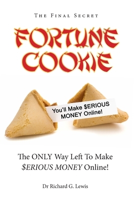 Fortune Cookie: The Final Secret (The ONLY Way Left to Make $ERIOUS MONEY Online!) by Richard G. Lewis