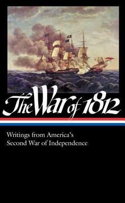 The War of 1812: Writings from America's Second War of Independence by Thomas Boyle, Francis Jeffrey, Isaac Brock, Israel Pickens, Joseph Penley Jr., Daniel Webster, Benjamin F. Browne, William Henry Harrison, Washington Irving, Philip Freneau, Richard E. Parker, Josiah Quincy III, Thomas MacDonough, Jared Willson, George McFeely, Robert Purdy, Eber D. Howe, Robert Young, Lord Byron, William Atherton, George Prevost, Thomas Hart Benton, James Monroe, Cornelius Flummerfelt, Moses Smith, John Quincy Adams, Laura Ingersoll Secord, David G. Farragut, William Hull, Andrew Jackson, Charles Ball, John Le Couteur, Francis Scott Key, William E. Horner, Paul Jennings, Robert Lucas, Black Hawk, Winfield Scott, Philip B. V. Broke, Henry Clay, Henry Kent, Red Jacket, Joshua Barney, Arthur Wellesley, Robert Jenkinson, Robert Rowley, Tecumseh, Harrison Gray Otis, William Dunlop, Caleb Strong, Stephen Popham, Thomas Ap Catesby Jones, N.W. Hibbard, Thomas Vercheres de Boucherville, Mary Stockton Hunter, Isaac Munroe, Alexander Smyth, George Croghan, Nathan Heald, A.W. Cochran, Hezekiah Niles, Henry Bathurst, John Strachan, Shadrach Byfield, Philip Reed, William B. Northcutt, Roger B. Taney, Patrick Finan, James Madison, Big Warrior, John C. Calhoun, Donald R. Hickey, Jarvis Hanks, Samuel C. Reid, George Robert Gleig, Elias Darnell, Stephen Van Rensselaer, Charles Willing Hare, Nathaniel Hawthorne, Albert Gallatin, Alexander Cochrane, Thomas Jefferson, Cyrenius Chapin, Harry Smith, Isaac Chauncey, Amos Hall, Timothy Pickering, Daniel Curtis, John Richardson, James Inderwick, James Fenimore Cooper, Dolley Madison, John C. Sherbrooke, William Ellery Channing, James Scott, Blackbird