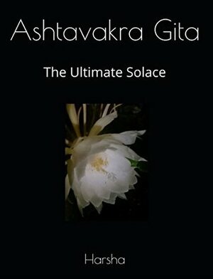 Ashtavakra Gita: The Ultimate Solace by Harsha Yardi