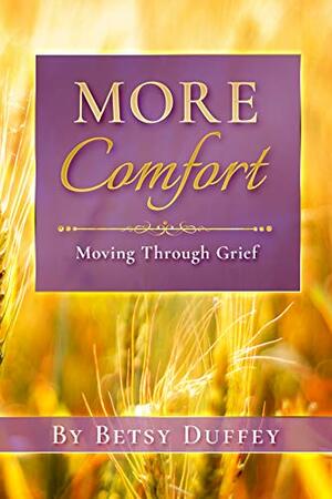 More Comfort : Moving Through Grief by Betsy Duffey