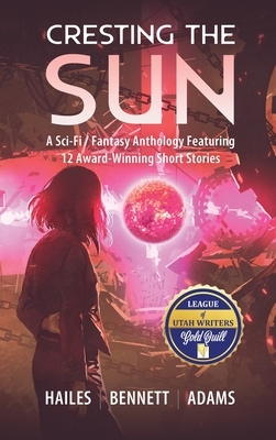 Cresting the Sun: A Sci-Fi / Fantasy Anthology Featuring 12 Award-Winning Short Stories by Rick Bennett, Nicholas P. Adams, Brian C. Hailes