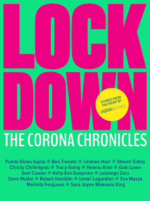 Lockdown: The Corona Chronicles by Steven Boykey Sidley, Helena Kriel, Eva Mazza, Gabi Lowe, Robert Hamblin, Prof Ismail Lagardien, Dave Muller, Sara-Jayne Makwala King, Ben Trovato, Christy Chilimigras, Lindiwe Hani, Sam Cowen, Kelly Eve-Koopman, Melinda Ferguson, Letshego Zulu, Tracy Going, Prof Pumla Gqola