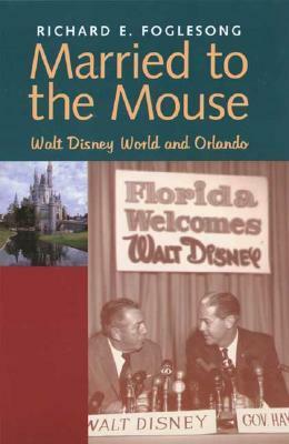 Married to the Mouse: Walt Disney World and Orlando by Richard E. Foglesong