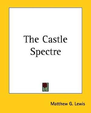 The Castle Spectre by Matthew Gregory Lewis