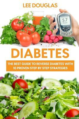 Diabetes: The Best Guide To Reverse Diabetes with 10 Proven Step by Step Strateg by Lee Douglas
