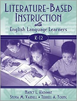 Literature-Based Instruction with English Language Learners, K-12 by Terrell A. Young, Nancy Hadaway, Sylvia M. Vardell