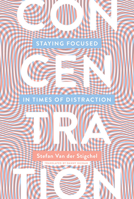 Concentration: Staying Focused in Times of Distraction by Stefan van der Stigchel