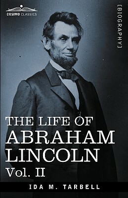 The Life of Abraham Lincoln: Vol. II: Drawn from Original Sources and Containing Many Speeches, Letters and Telegrams by Ida M. Tarbell