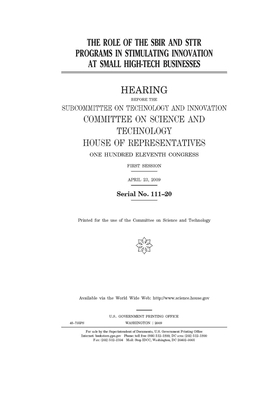 The role of the SBIR and STTR programs in stimulating innovation at small high-tech businesses by United S. Congress, Committee on Science and Techno (house), United States House of Representatives