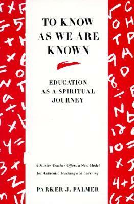 To Know as We Are Known: A Spirituality of Education by Parker J. Palmer