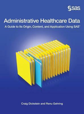 Administrative Healthcare Data: A Guide to Its Origin, Content, and Application Using SAS by Renu Gehring, Craig Dickstein