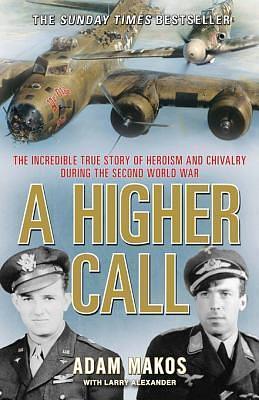 A Higher Call: The Incredible True Story of Heroism and Chivalry during the Second World War by Adam Makos, Adam Makos