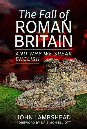 The Fall of Roman Britain and Why We Speak English by John Lambshead, John Lambshead