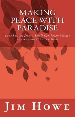 Making Peace with Paradise: Love Lessons from a Small Caribbean Village and a Famous Sicilian Town by Jim Howe