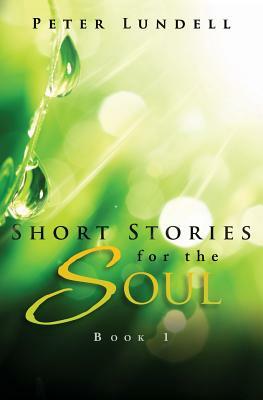 Short Stories for the Soul, Book 1 by Peter Lundell