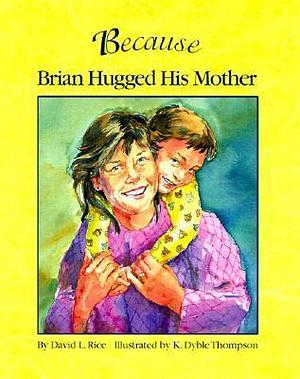 Because Brian Hugged His Mother: The Perfect Kindness Book for Children by K. Dyble Thompson, David L. Rice