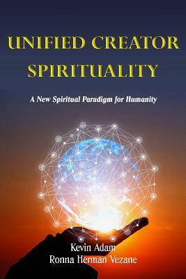 Unified Creator Spirituality: A New Spiritual Paradigm for Humanity by Kevin Adam, Ronna Vezane