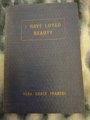 I Have Loved Beauty  by Vera Grace Frances