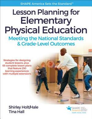 Lesson Planning for Elementary Physical Education: Meeting the National Standards & Grade-Level Outcomes by Shirley Holt/Hale, Tina Hall