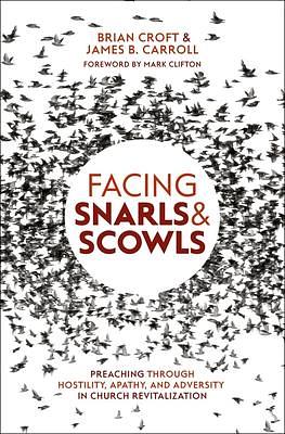 Facing Snarls and Scowls: Preaching through Hostility, Apathy and Adversity in Church Revitalization by James B. Carroll, Brian Croft, Brian Croft