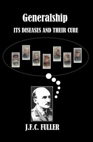 Generalship: Its Diseases And Their Cure: A Study Of The Personal Factor In Command by J.F.C. Fuller