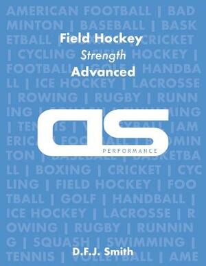 DS Performance - Strength & Conditioning Training Program for Field Hockey, Strength, Advanced by D. F. J. Smith