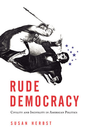 Rude Democracy: Civility and Incivility in American Politics by Susan Herbst