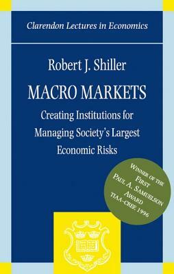 Macro Markets: Creating Institutions for Managing Society's Largest Economic Risks by Robert J. Shiller