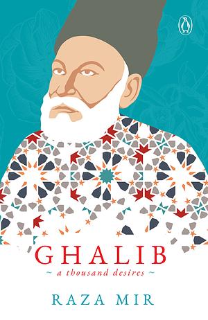 Ghalib: A Thousand Desires by Raza Mir