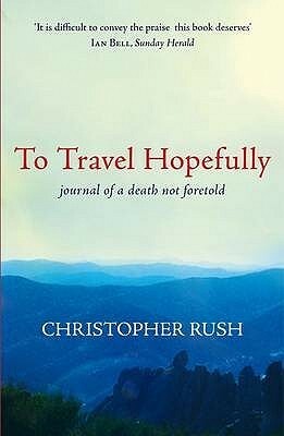 To Travel Hopefully: Journal of a Death Not Foretold by Christopher Rush