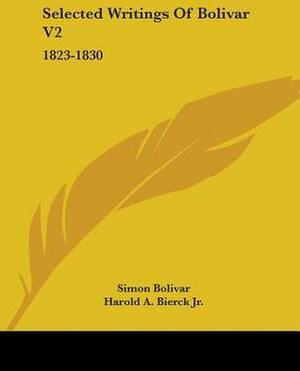 Selected Writings, Vol. 2: 1823-1830 by Simon Bolivar, Harold A. Bierck Jr., Vicente Lecuna