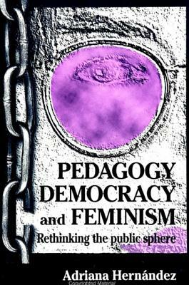 Pedagogy, Democracy, and Feminism: Rethinking the Public Sphere by Adriana Hernandez