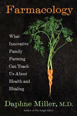 Farmacology: What Innovative Family Farming Can Teach Us About Health and Healing by Daphne Miller