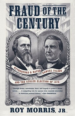 Fraud of the Century: Rutherford B. Hayes, Samuel Tilden, and the Stolen Election of 1876 by Roy Morris Jr.